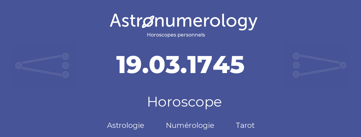 Horoscope pour anniversaire (jour de naissance): 19.03.1745 (19 Mars 1745)