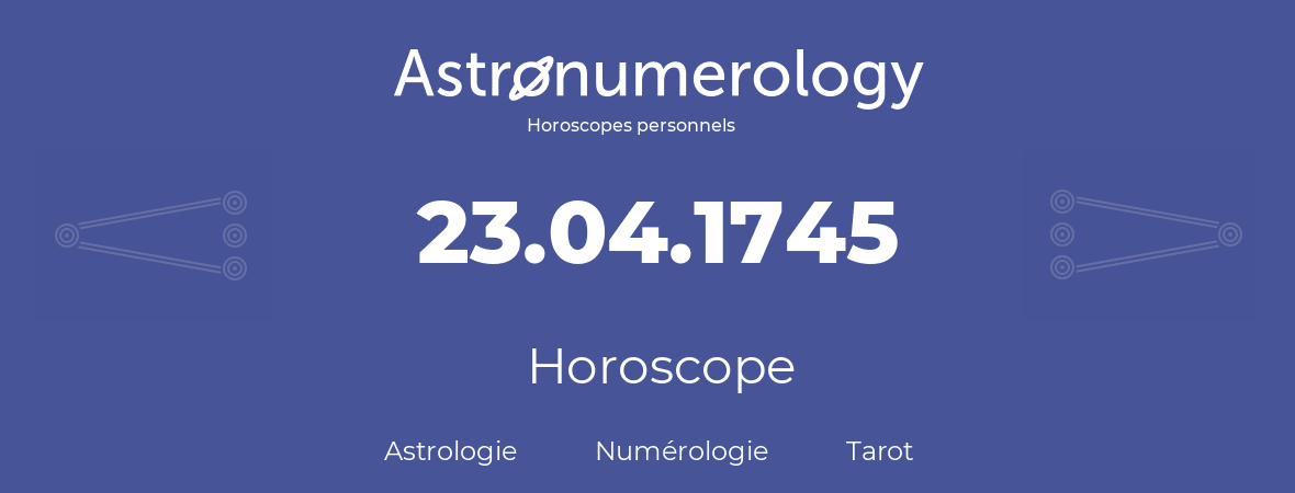 Horoscope pour anniversaire (jour de naissance): 23.04.1745 (23 Avril 1745)