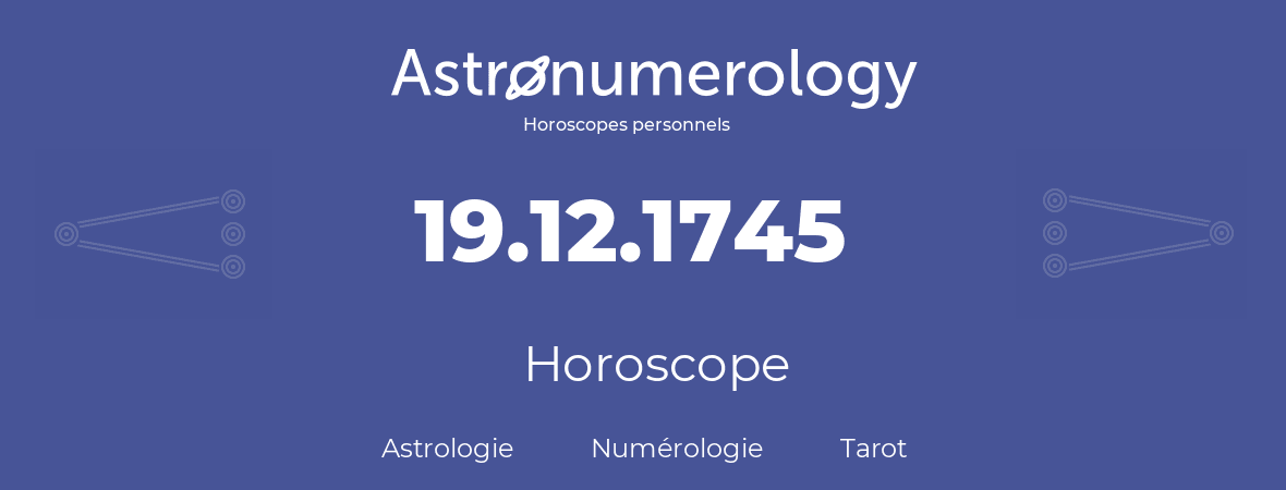 Horoscope pour anniversaire (jour de naissance): 19.12.1745 (19 Décembre 1745)