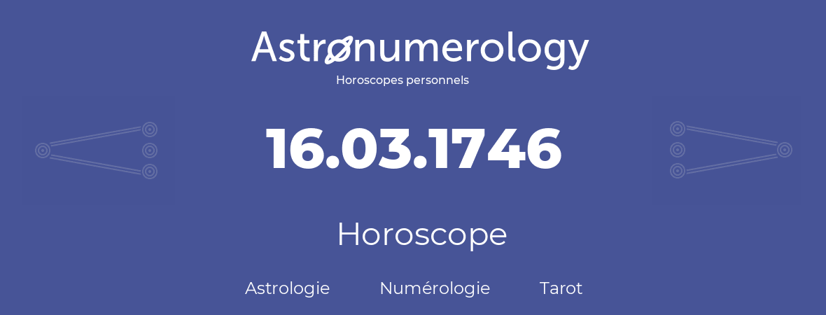 Horoscope pour anniversaire (jour de naissance): 16.03.1746 (16 Mars 1746)
