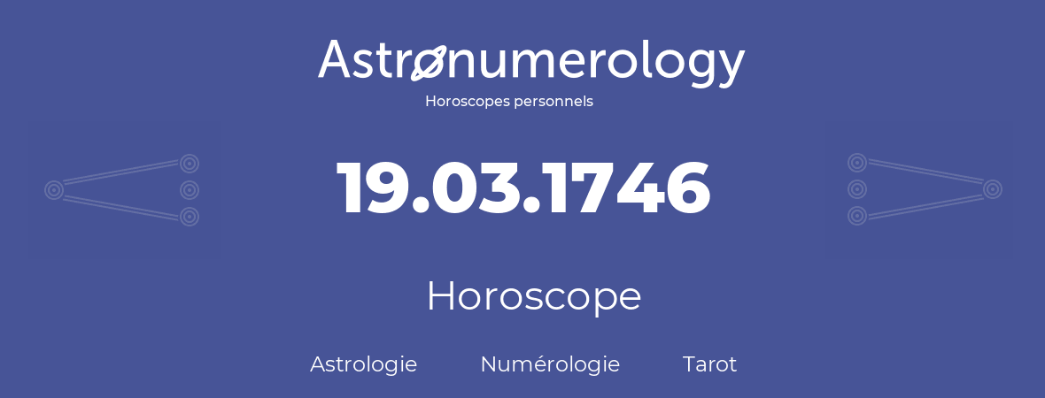 Horoscope pour anniversaire (jour de naissance): 19.03.1746 (19 Mars 1746)