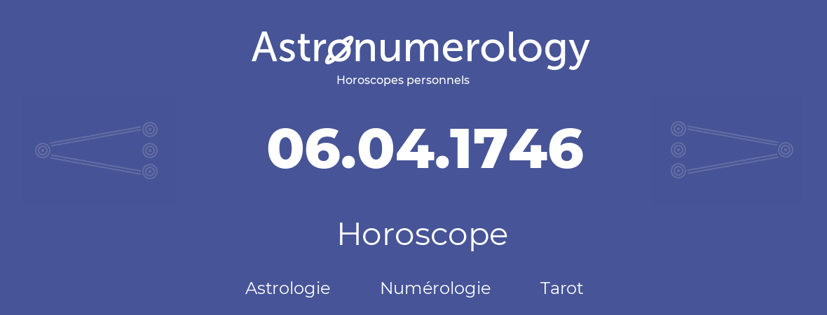 Horoscope pour anniversaire (jour de naissance): 06.04.1746 (06 Avril 1746)