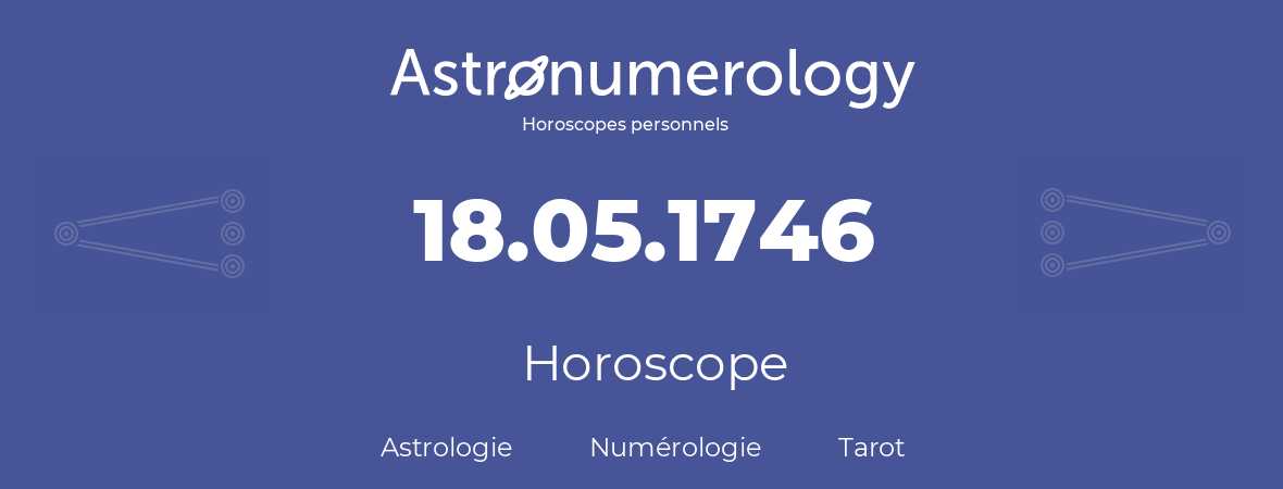 Horoscope pour anniversaire (jour de naissance): 18.05.1746 (18 Mai 1746)