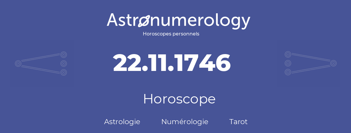 Horoscope pour anniversaire (jour de naissance): 22.11.1746 (22 Novembre 1746)