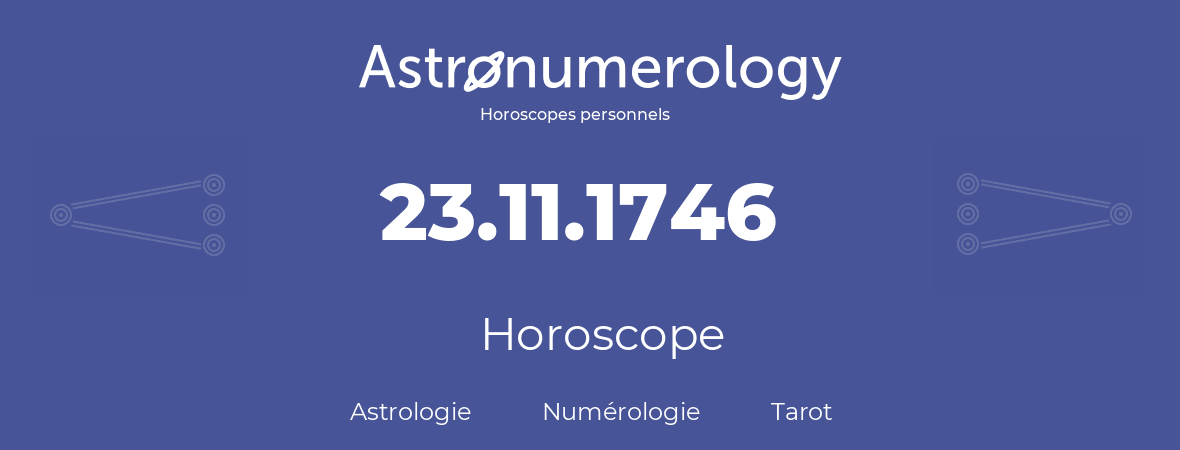 Horoscope pour anniversaire (jour de naissance): 23.11.1746 (23 Novembre 1746)