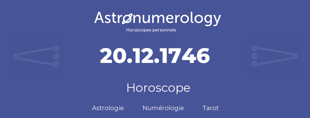 Horoscope pour anniversaire (jour de naissance): 20.12.1746 (20 Décembre 1746)