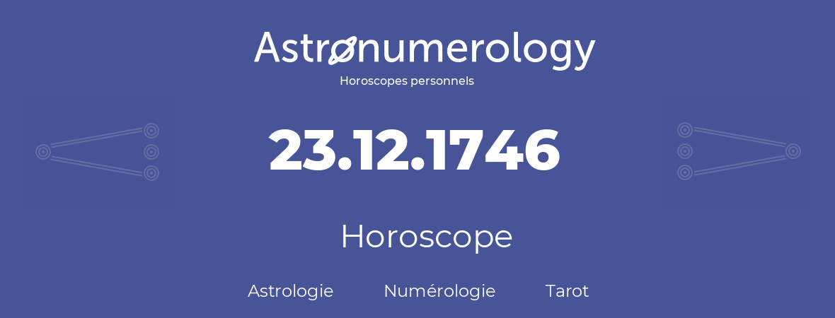 Horoscope pour anniversaire (jour de naissance): 23.12.1746 (23 Décembre 1746)