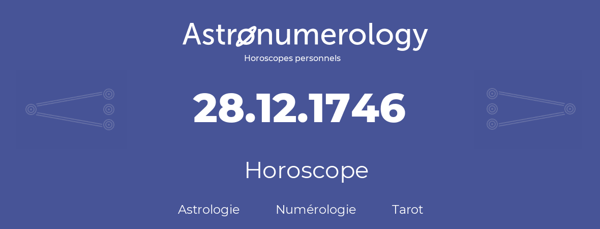 Horoscope pour anniversaire (jour de naissance): 28.12.1746 (28 Décembre 1746)