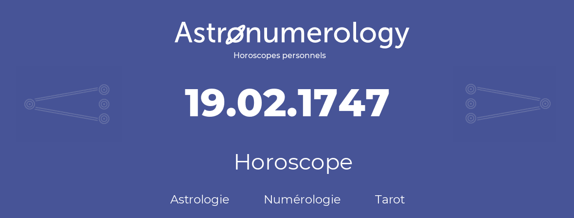 Horoscope pour anniversaire (jour de naissance): 19.02.1747 (19 Février 1747)