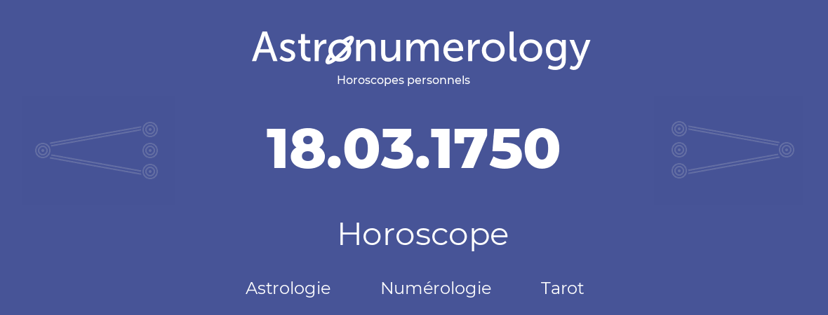 Horoscope pour anniversaire (jour de naissance): 18.03.1750 (18 Mars 1750)