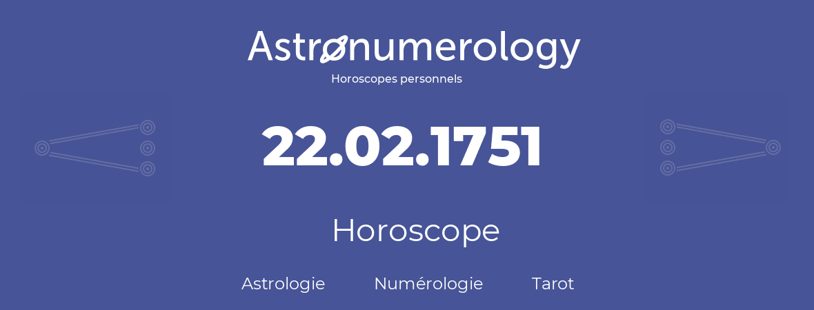 Horoscope pour anniversaire (jour de naissance): 22.02.1751 (22 Février 1751)