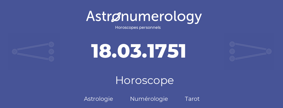 Horoscope pour anniversaire (jour de naissance): 18.03.1751 (18 Mars 1751)