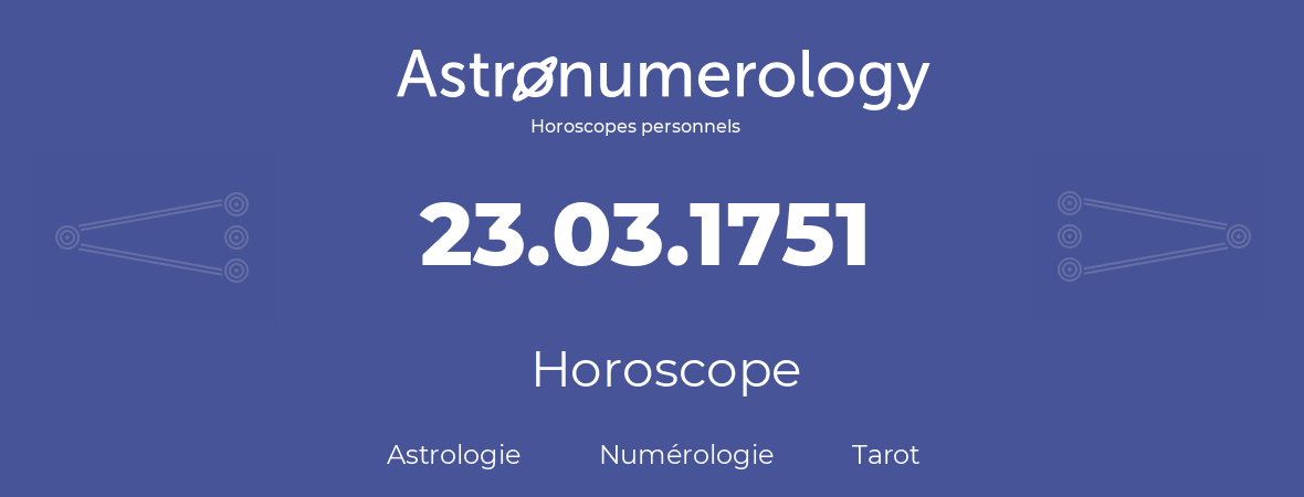 Horoscope pour anniversaire (jour de naissance): 23.03.1751 (23 Mars 1751)