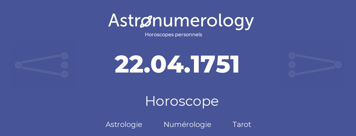 Horoscope pour anniversaire (jour de naissance): 22.04.1751 (22 Avril 1751)