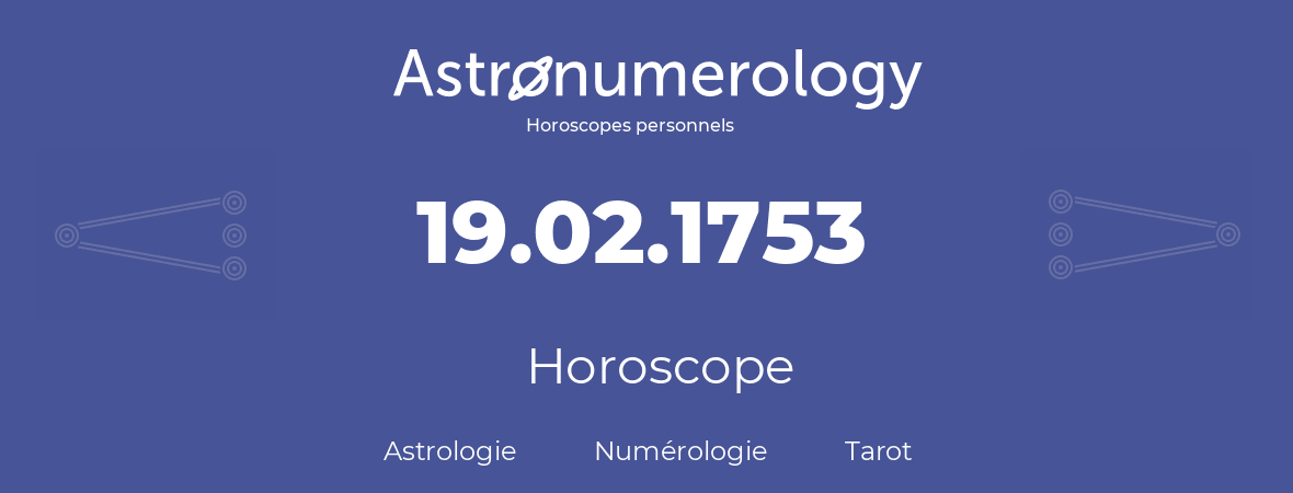 Horoscope pour anniversaire (jour de naissance): 19.02.1753 (19 Février 1753)