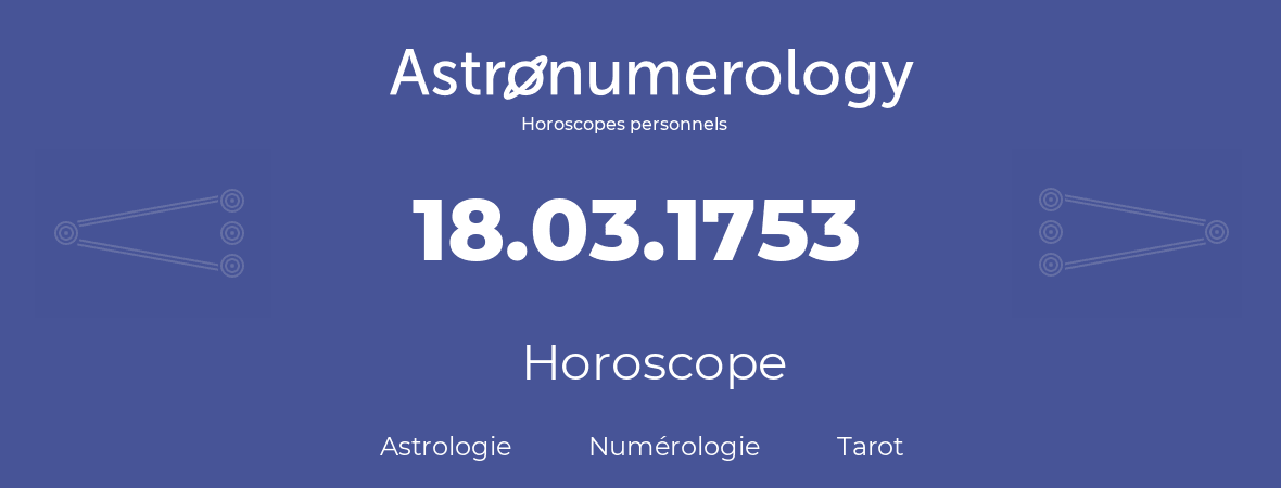 Horoscope pour anniversaire (jour de naissance): 18.03.1753 (18 Mars 1753)