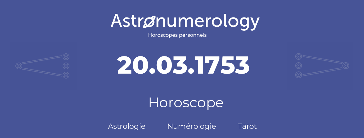 Horoscope pour anniversaire (jour de naissance): 20.03.1753 (20 Mars 1753)