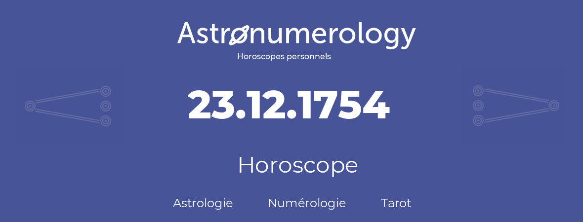 Horoscope pour anniversaire (jour de naissance): 23.12.1754 (23 Décembre 1754)