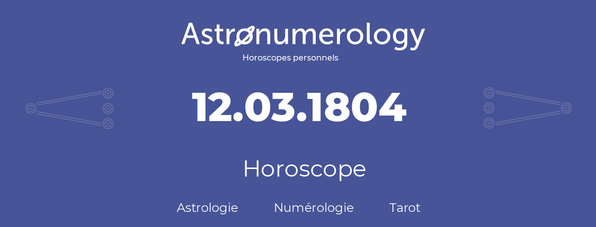 Horoscope pour anniversaire (jour de naissance): 12.03.1804 (12 Mars 1804)
