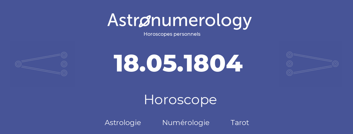 Horoscope pour anniversaire (jour de naissance): 18.05.1804 (18 Mai 1804)
