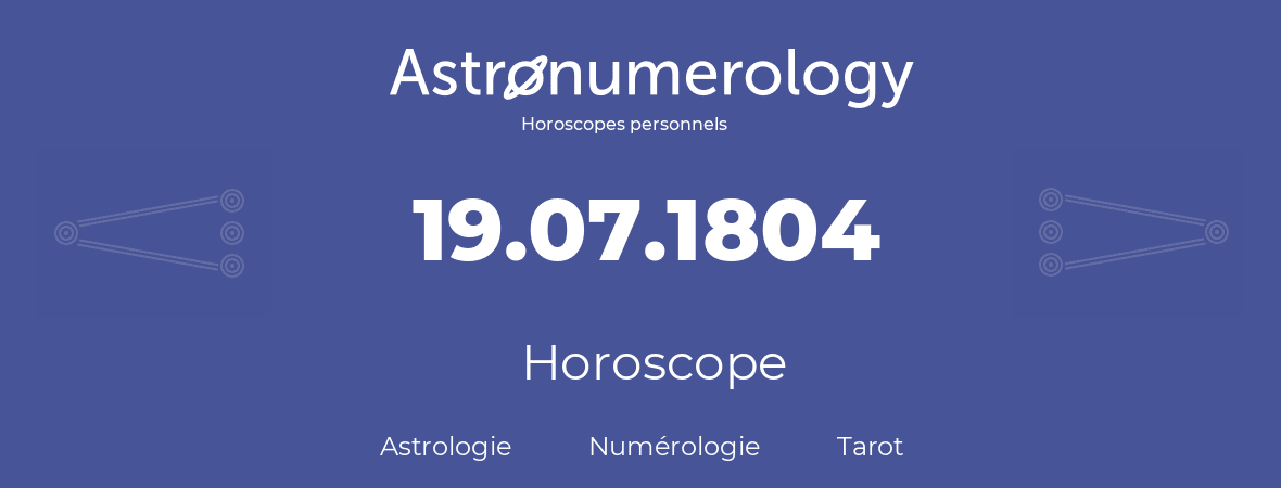 Horoscope pour anniversaire (jour de naissance): 19.07.1804 (19 Juillet 1804)