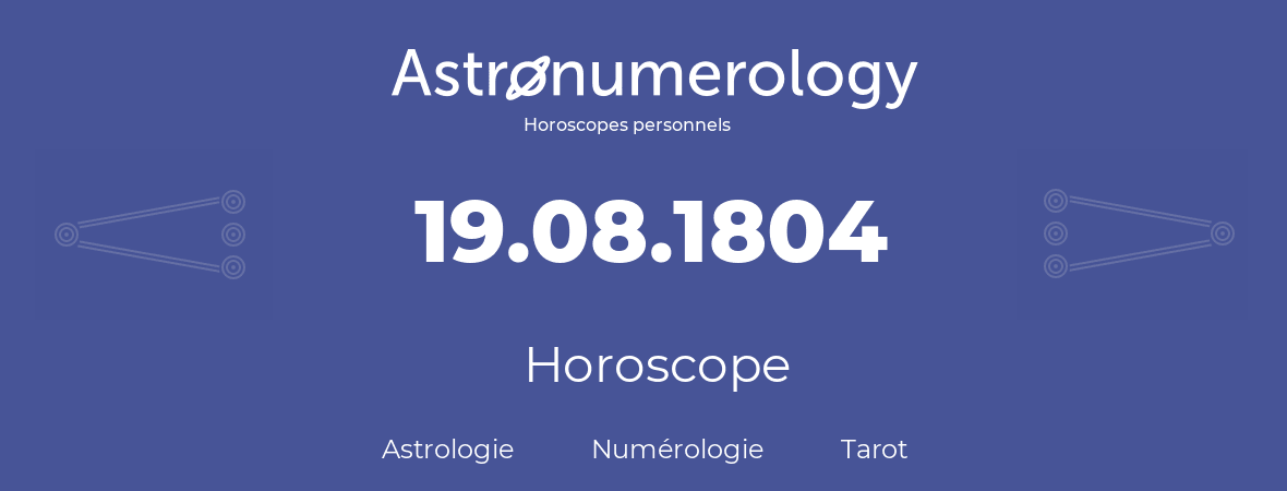 Horoscope pour anniversaire (jour de naissance): 19.08.1804 (19 Août 1804)