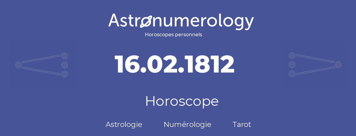 Horoscope pour anniversaire (jour de naissance): 16.02.1812 (16 Février 1812)