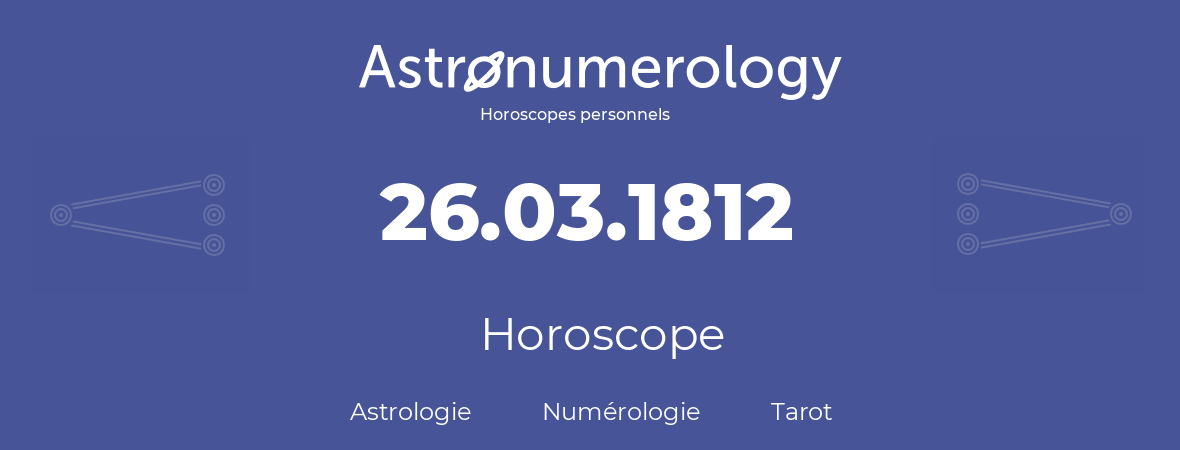 Horoscope pour anniversaire (jour de naissance): 26.03.1812 (26 Mars 1812)