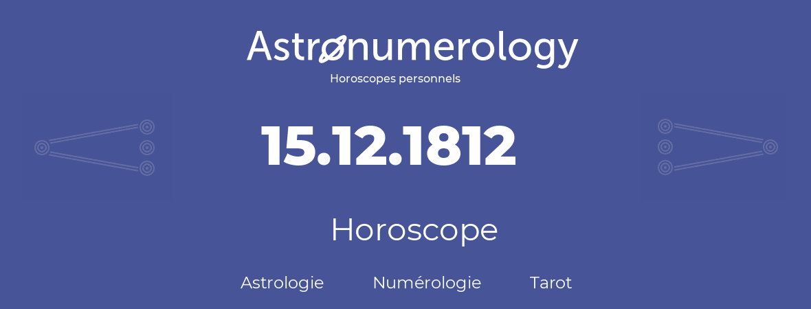 Horoscope pour anniversaire (jour de naissance): 15.12.1812 (15 Décembre 1812)
