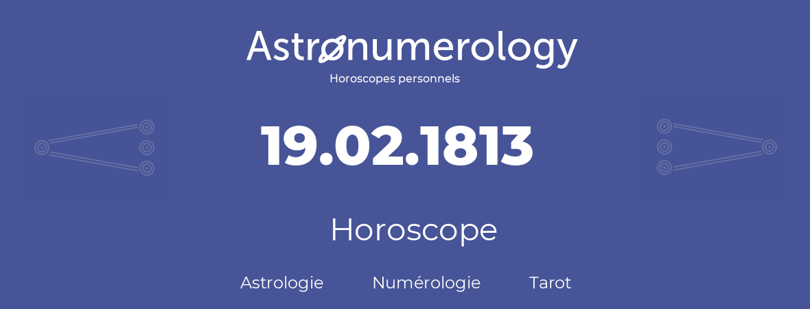 Horoscope pour anniversaire (jour de naissance): 19.02.1813 (19 Février 1813)