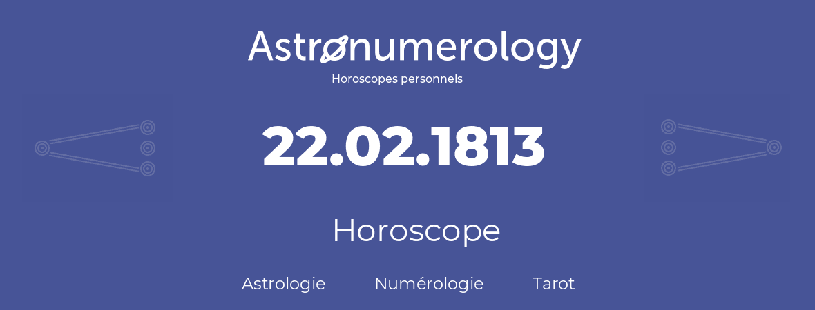 Horoscope pour anniversaire (jour de naissance): 22.02.1813 (22 Février 1813)