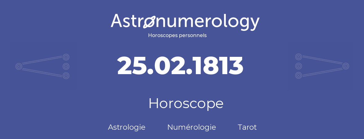 Horoscope pour anniversaire (jour de naissance): 25.02.1813 (25 Février 1813)