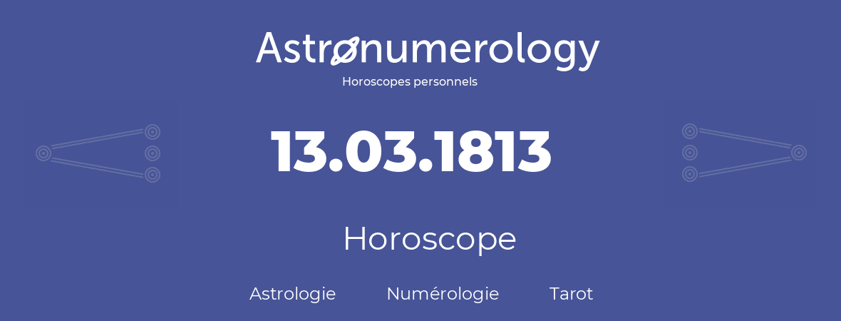 Horoscope pour anniversaire (jour de naissance): 13.03.1813 (13 Mars 1813)