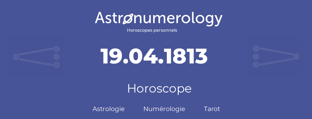 Horoscope pour anniversaire (jour de naissance): 19.04.1813 (19 Avril 1813)