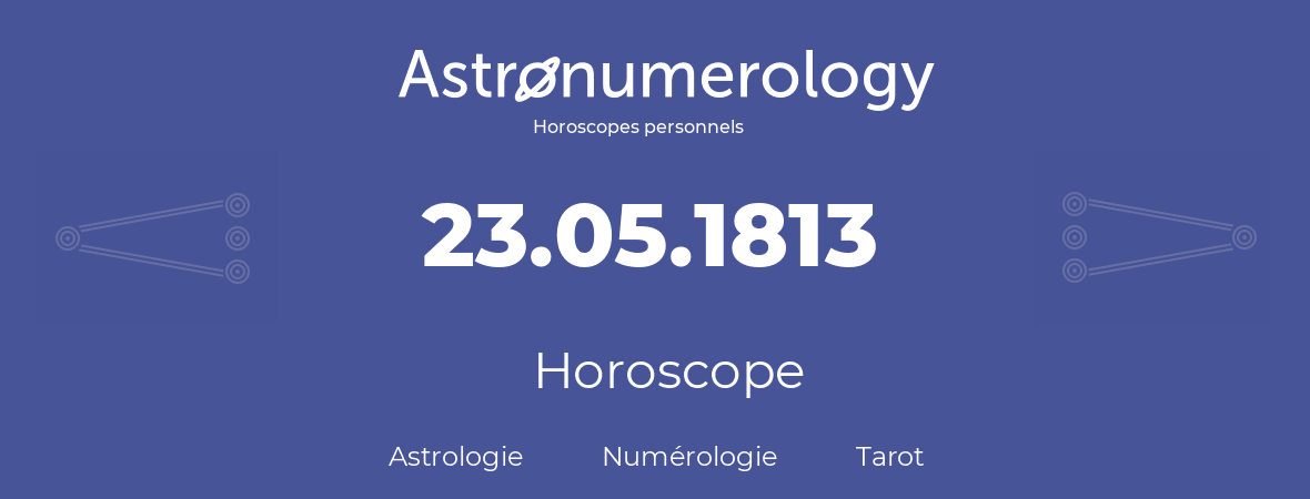 Horoscope pour anniversaire (jour de naissance): 23.05.1813 (23 Mai 1813)