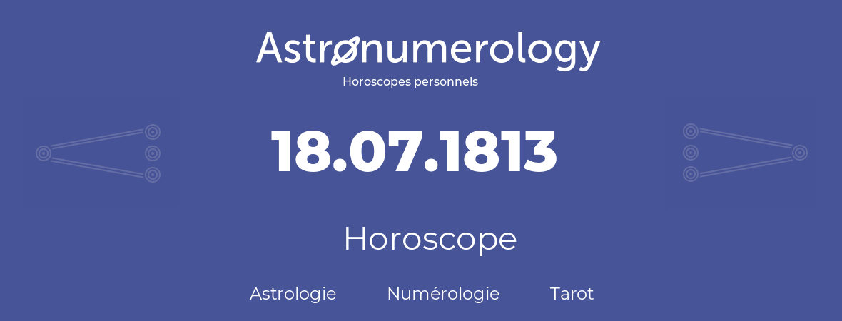 Horoscope pour anniversaire (jour de naissance): 18.07.1813 (18 Juillet 1813)