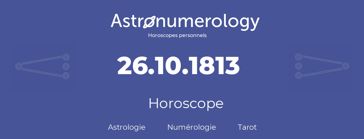 Horoscope pour anniversaire (jour de naissance): 26.10.1813 (26 Octobre 1813)
