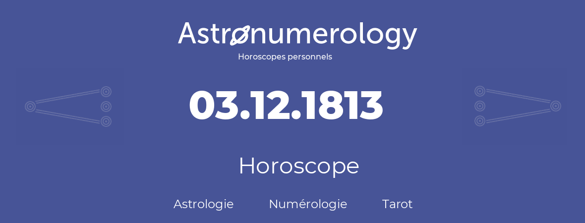 Horoscope pour anniversaire (jour de naissance): 03.12.1813 (03 Décembre 1813)