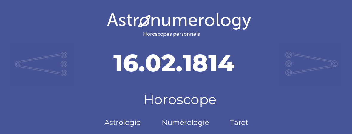 Horoscope pour anniversaire (jour de naissance): 16.02.1814 (16 Février 1814)