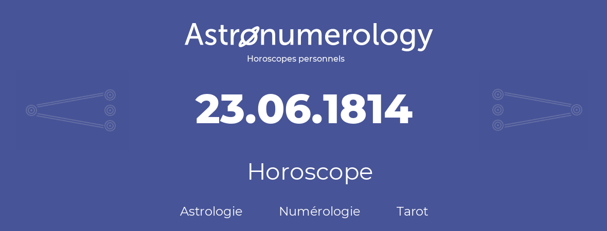 Horoscope pour anniversaire (jour de naissance): 23.06.1814 (23 Juin 1814)