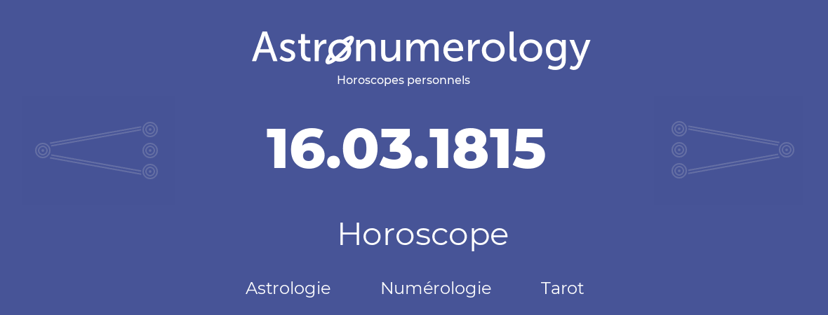 Horoscope pour anniversaire (jour de naissance): 16.03.1815 (16 Mars 1815)