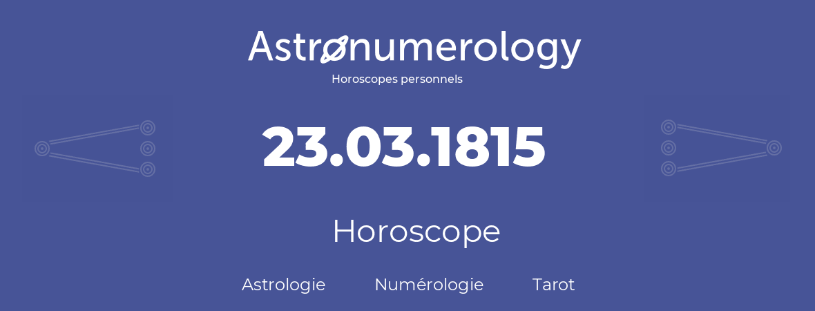 Horoscope pour anniversaire (jour de naissance): 23.03.1815 (23 Mars 1815)