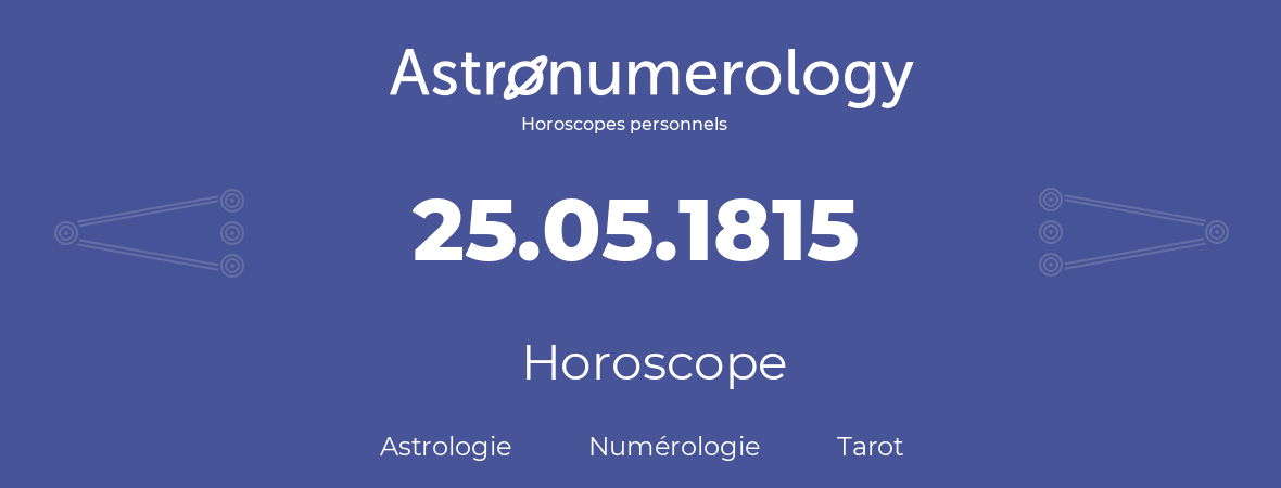 Horoscope pour anniversaire (jour de naissance): 25.05.1815 (25 Mai 1815)
