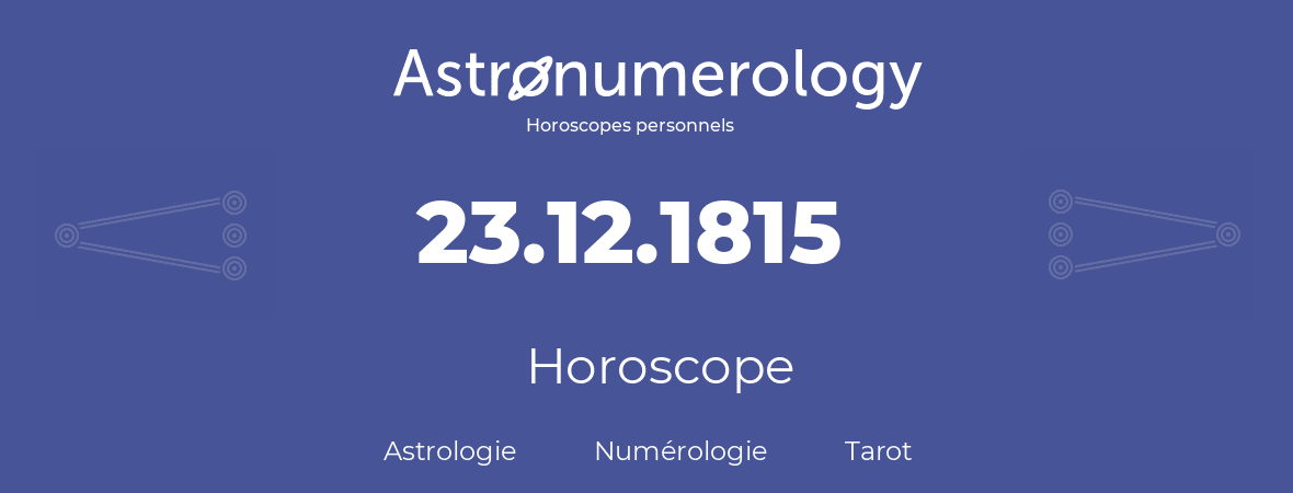 Horoscope pour anniversaire (jour de naissance): 23.12.1815 (23 Décembre 1815)