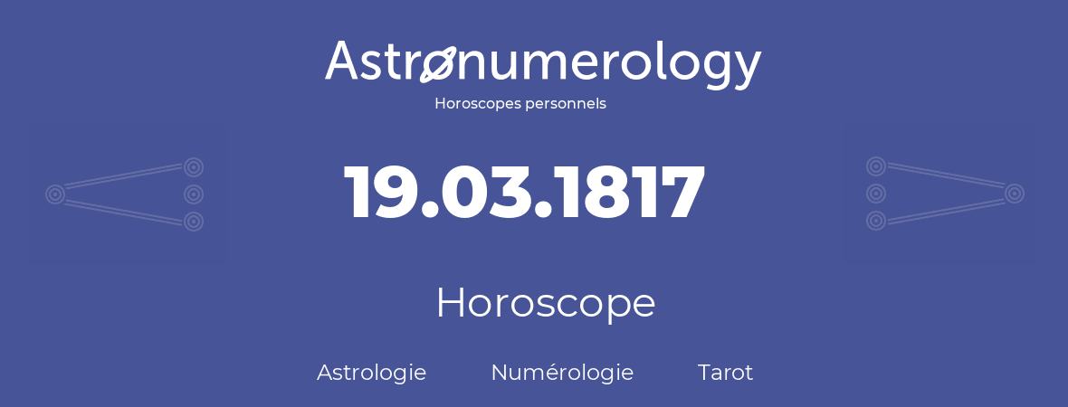 Horoscope pour anniversaire (jour de naissance): 19.03.1817 (19 Mars 1817)