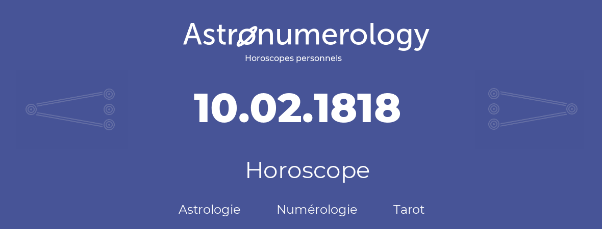 Horoscope pour anniversaire (jour de naissance): 10.02.1818 (10 Février 1818)