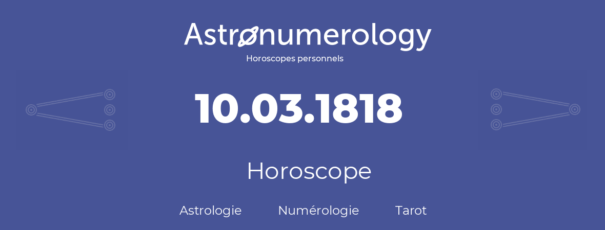 Horoscope pour anniversaire (jour de naissance): 10.03.1818 (10 Mars 1818)