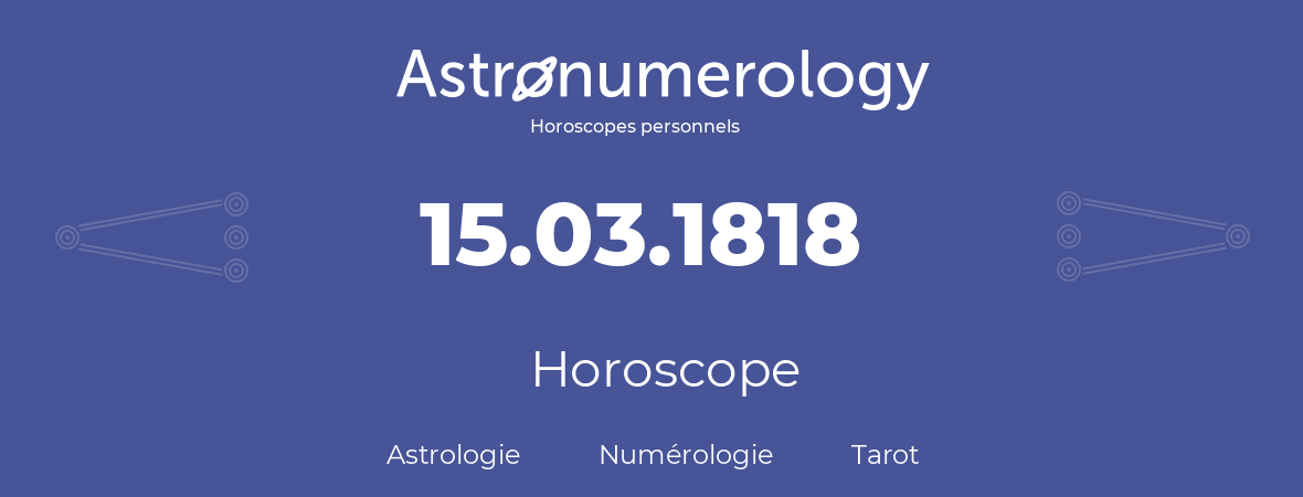 Horoscope pour anniversaire (jour de naissance): 15.03.1818 (15 Mars 1818)