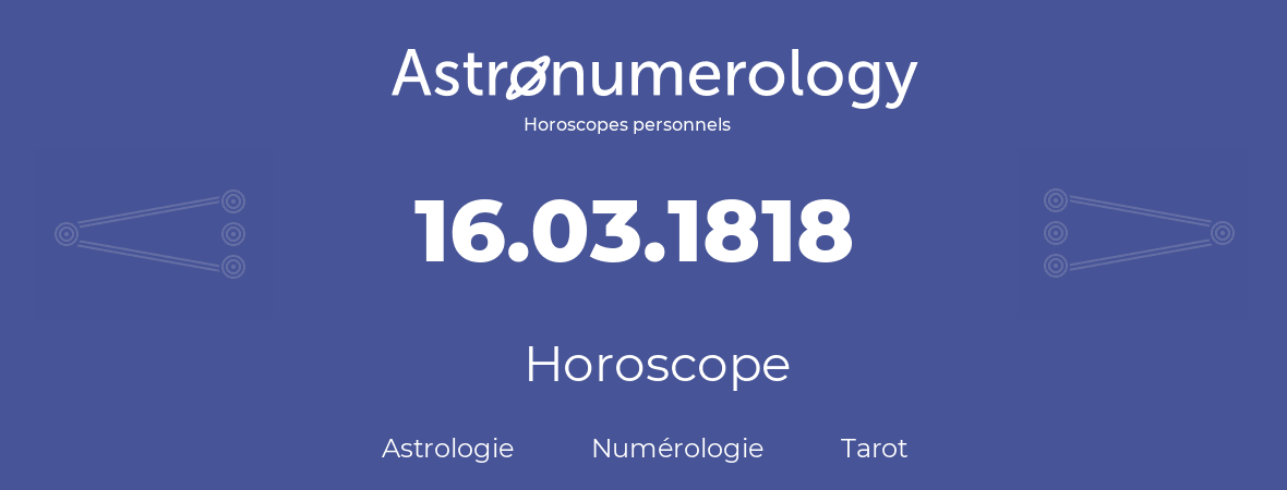 Horoscope pour anniversaire (jour de naissance): 16.03.1818 (16 Mars 1818)