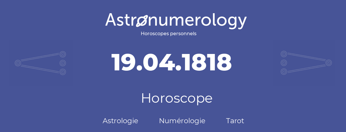 Horoscope pour anniversaire (jour de naissance): 19.04.1818 (19 Avril 1818)